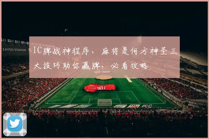 IC牌战神程序，麻将是何方神圣三大技巧助你赢牌，必看攻略